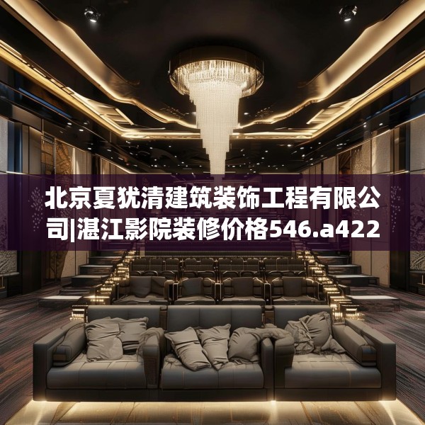 北京夏犹清建筑装饰工程有限公司|湛江影院装修价格546.a422b423c426fgy.433dsfds
