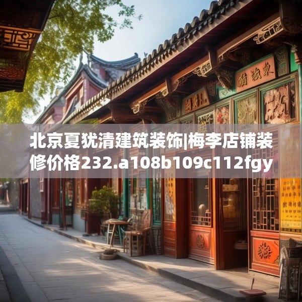 北京夏犹清建筑装饰|梅李店铺装修价格232.a108b109c112fgy.119dewqe