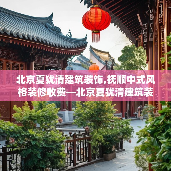 北京夏犹清建筑装饰,抚顺中式风格装修收费—北京夏犹清建筑装饰390.a266b267c270fgy.277lkjl