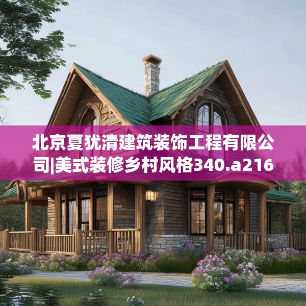 北京夏犹清建筑装饰工程有限公司|美式装修乡村风格340.a216b217c220fgy.227dewqe