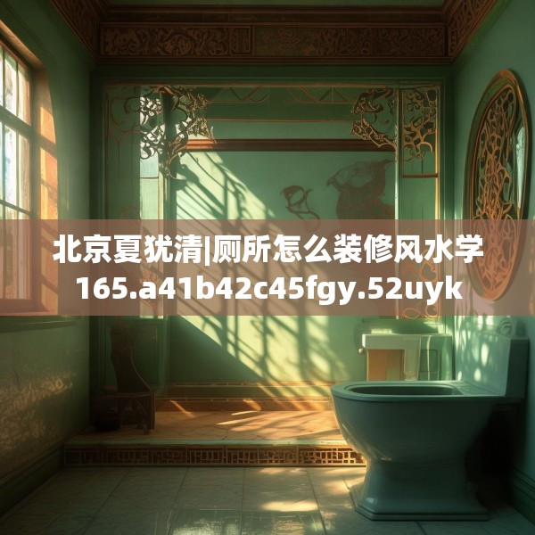 北京夏犹清|厕所怎么装修风水学165.a41b42c45fgy.52uyk
