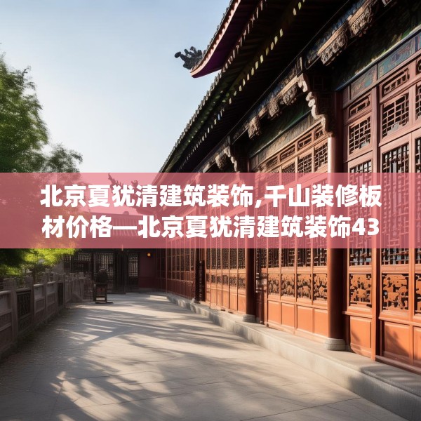 北京夏犹清建筑装饰,千山装修板材价格—北京夏犹清建筑装饰433.a309b310c313fgy.320jhhj