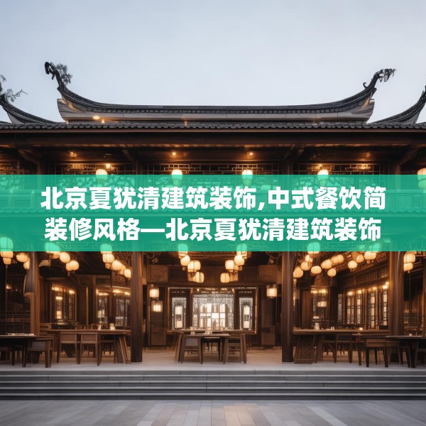 北京夏犹清建筑装饰,中式餐饮简装修风格—北京夏犹清建筑装饰196.a72b73c76fgy.83dewqe