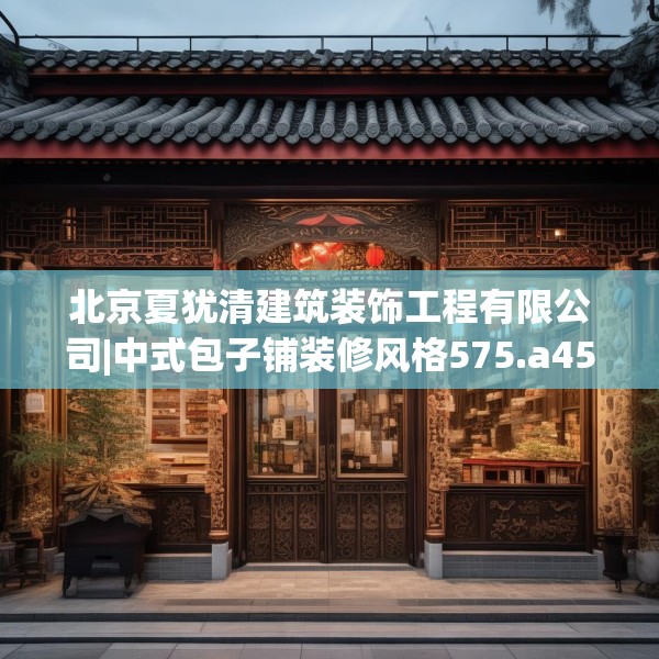 北京夏犹清建筑装饰工程有限公司|中式包子铺装修风格575.a451b452c455fgy.462bnbn