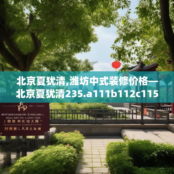 北京夏犹清,潍坊中式装修价格—北京夏犹清235.a111b112c115fgy.122jhhj