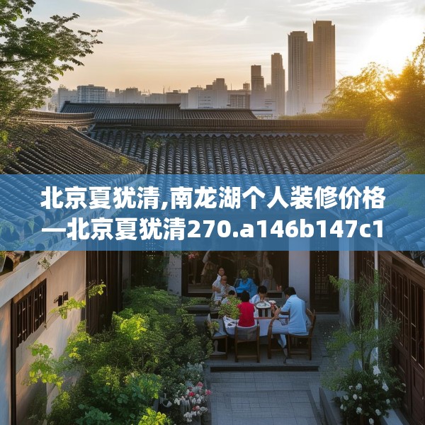 北京夏犹清,南龙湖个人装修价格—北京夏犹清270.a146b147c150fgy.157nbn