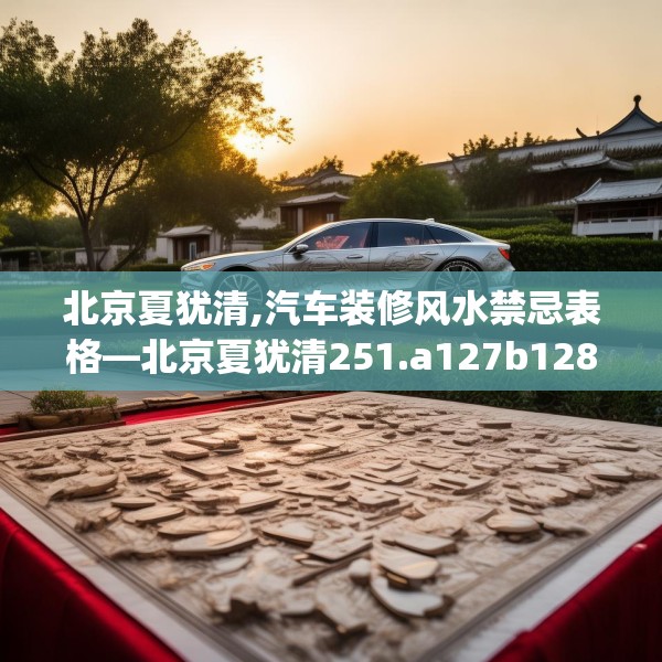 北京夏犹清,汽车装修风水禁忌表格—北京夏犹清251.a127b128c131fgy.138bnbn