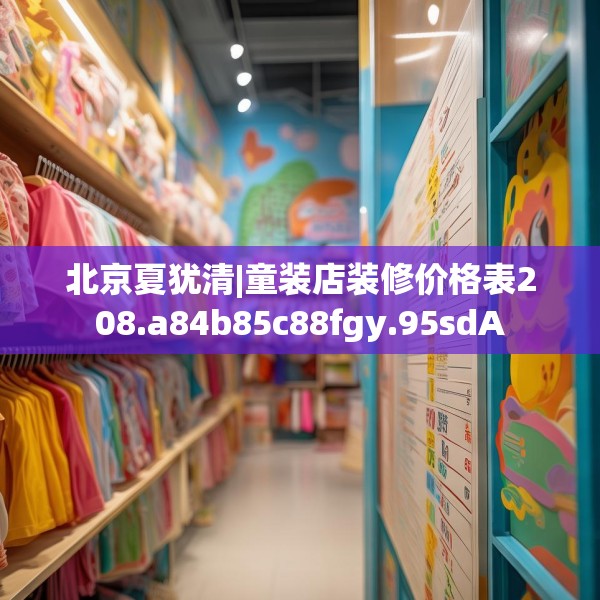 北京夏犹清|童装店装修价格表208.a84b85c88fgy.95sdA