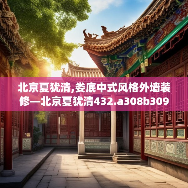 北京夏犹清,娄底中式风格外墙装修—北京夏犹清432.a308b309c312fgy.319nbn