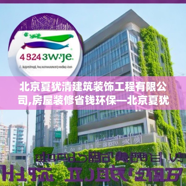 北京夏犹清建筑装饰工程有限公司,房屋装修省钱环保—北京夏犹清建筑装饰工程有限公司448.a324b325c328fgy.335dewqe