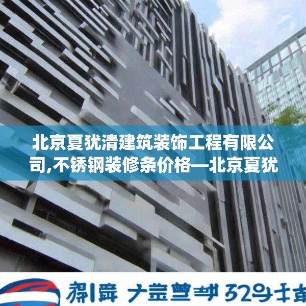 北京夏犹清建筑装饰工程有限公司,不锈钢装修条价格—北京夏犹清建筑装饰工程有限公司518.a394b395c398fgy.405xczxv
