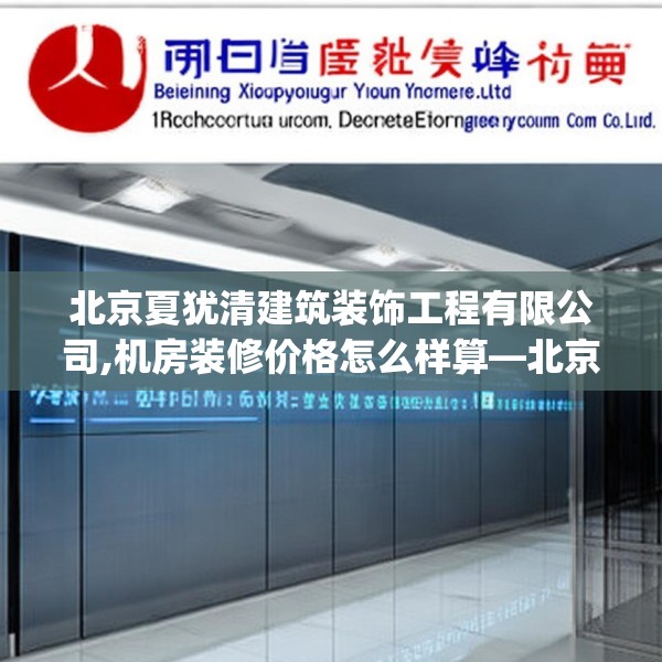 北京夏犹清建筑装饰工程有限公司,机房装修价格怎么样算—北京夏犹清建筑装饰工程有限公司520.a396b397c400fgy.407dewqe