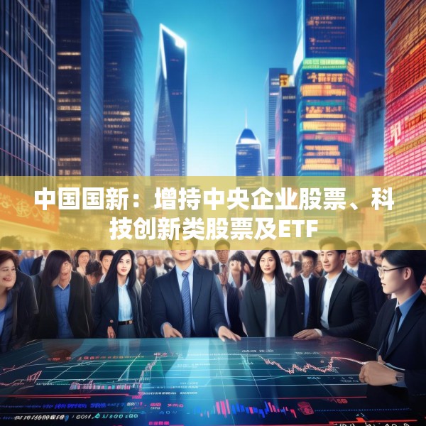 中国国新：增持中央企业股票、科技创新类股票及ETF