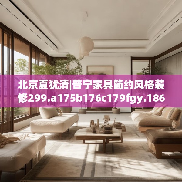 北京夏犹清|普宁家具简约风格装修299.a175b176c179fgy.186cvcx