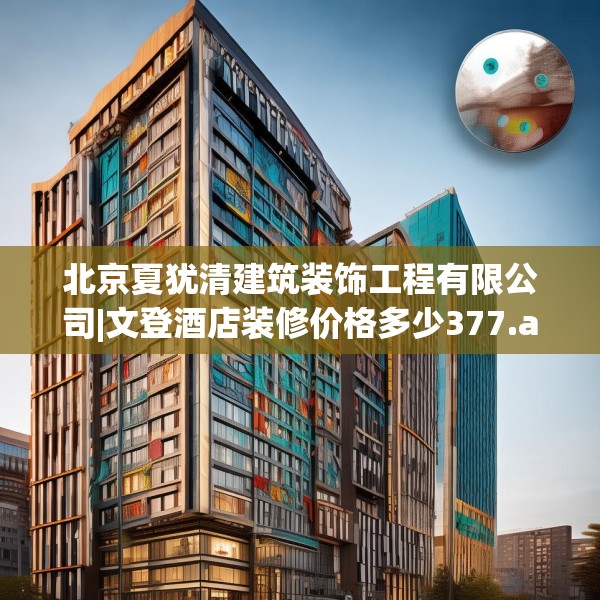 北京夏犹清建筑装饰工程有限公司|文登酒店装修价格多少377.a253b254c257fgy.264bnbn