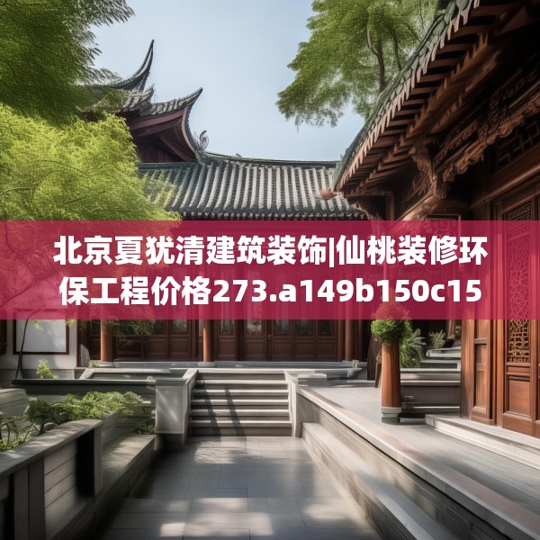 北京夏犹清建筑装饰|仙桃装修环保工程价格273.a149b150c153fgy.160uyk