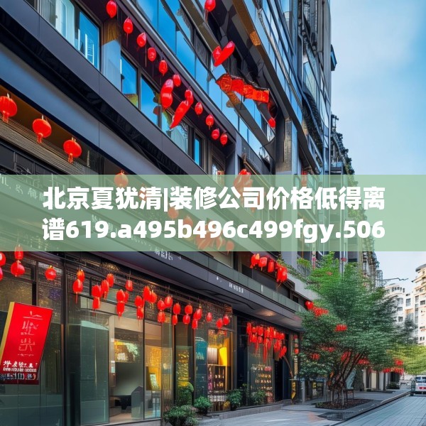 北京夏犹清|装修公司价格低得离谱619.a495b496c499fgy.506fdsfds