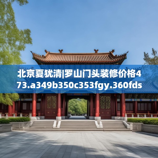 北京夏犹清|罗山门头装修价格473.a349b350c353fgy.360fds