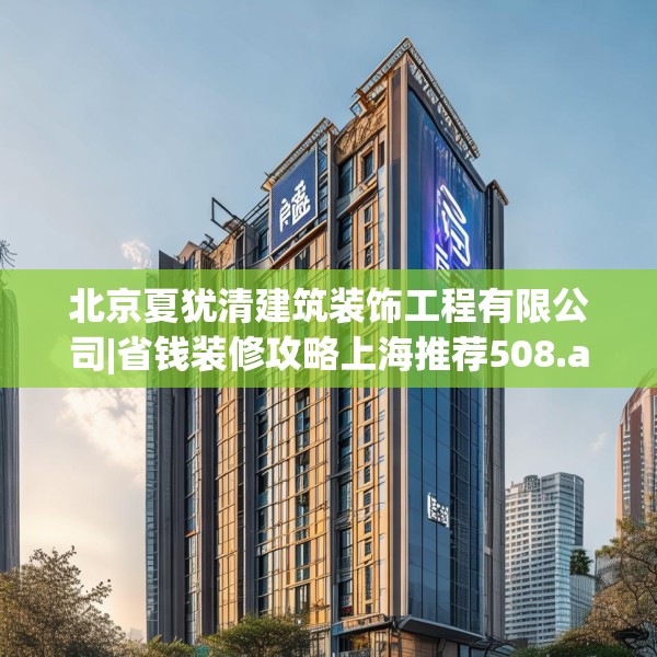 北京夏犹清建筑装饰工程有限公司|省钱装修攻略上海推荐508.a384b385c388fgy.395htyj