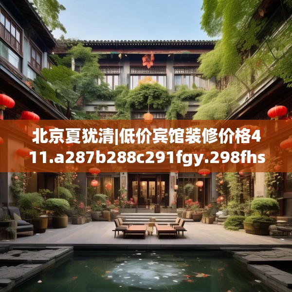 北京夏犹清|低价宾馆装修价格411.a287b288c291fgy.298fhsg