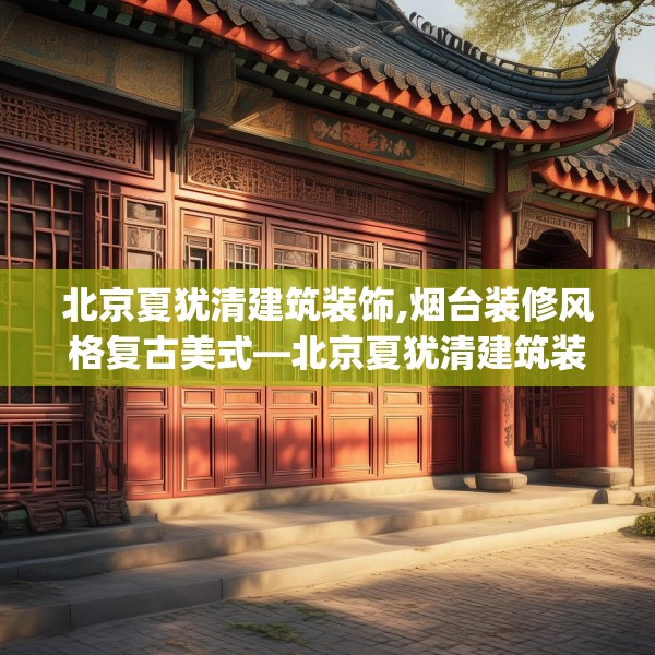 北京夏犹清建筑装饰,烟台装修风格复古美式—北京夏犹清建筑装饰259.a135b136c139fgy.146fdsfds