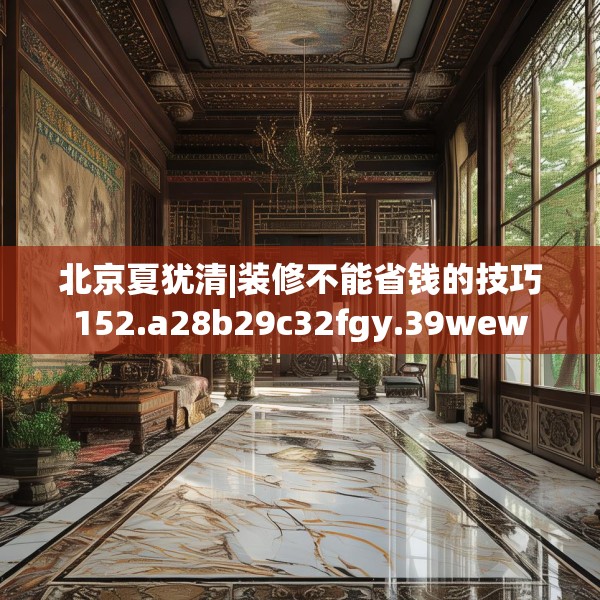 北京夏犹清|装修不能省钱的技巧152.a28b29c32fgy.39wew
