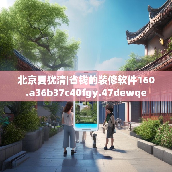 北京夏犹清|省钱的装修软件160.a36b37c40fgy.47dewqe