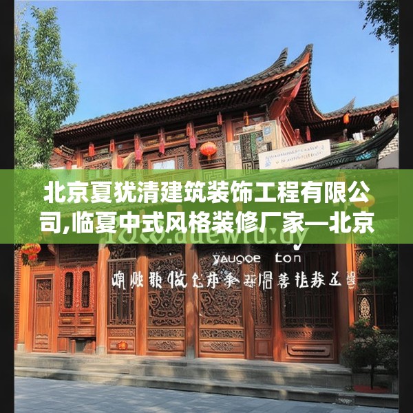 北京夏犹清建筑装饰工程有限公司,临夏中式风格装修厂家—北京夏犹清建筑装饰工程有限公司123.adewqe