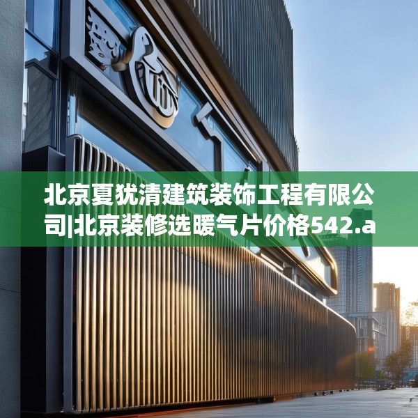北京夏犹清建筑装饰工程有限公司|北京装修选暖气片价格542.a418b419c422fgy.42976661