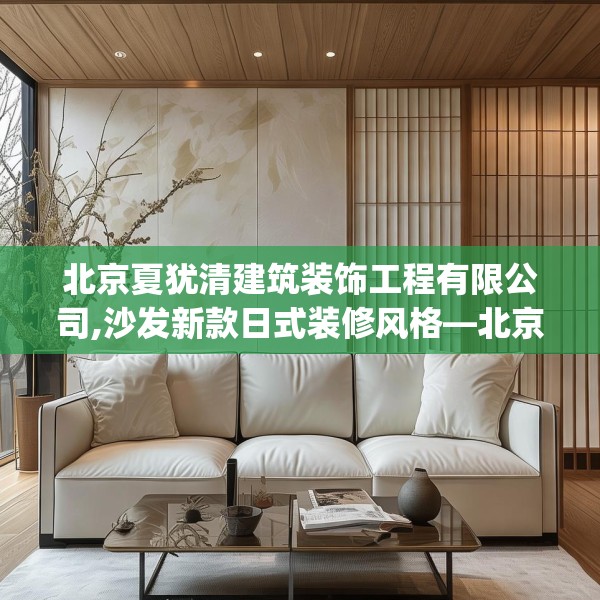 北京夏犹清建筑装饰工程有限公司,沙发新款日式装修风格—北京夏犹清建筑装饰工程有限公司262.a138b139c142fgy.149sdA
