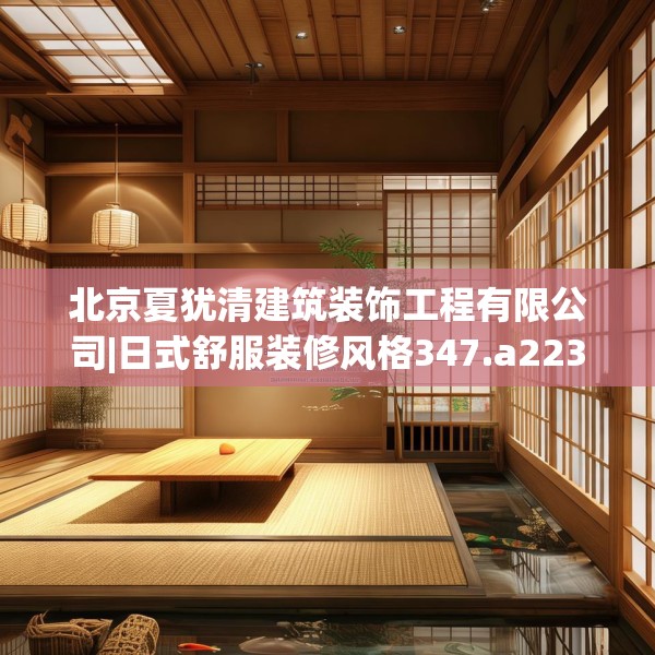 北京夏犹清建筑装饰工程有限公司|日式舒服装修风格347.a223b224c227fgy.234fds