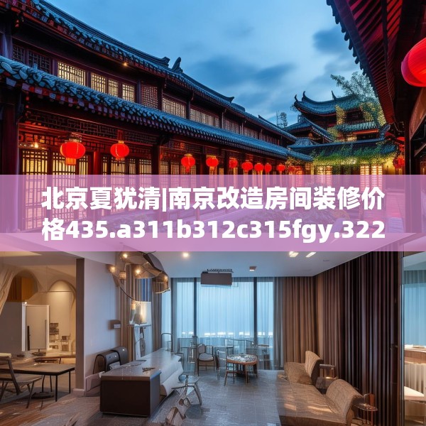 北京夏犹清|南京改造房间装修价格435.a311b312c315fgy.322uyk