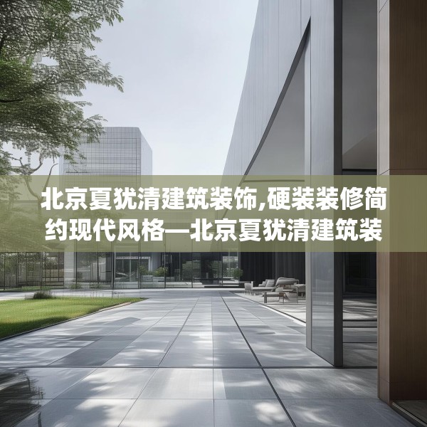北京夏犹清建筑装饰,硬装装修简约现代风格—北京夏犹清建筑装饰538.a414b415c418fgy.425dewqe
