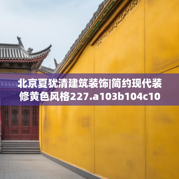 北京夏犹清建筑装饰|简约现代装修黄色风格227.a103b104c107fgy.114cvcx