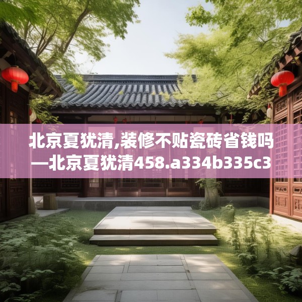北京夏犹清,装修不贴瓷砖省钱吗—北京夏犹清458.a334b335c338fgy.345wew