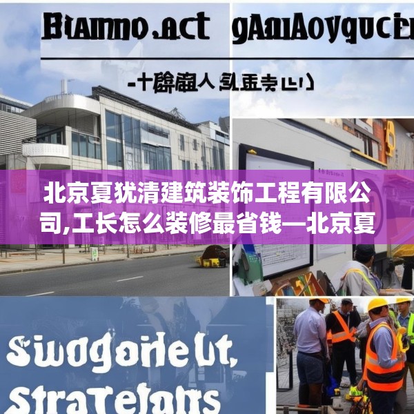 北京夏犹清建筑装饰工程有限公司,工长怎么装修最省钱—北京夏犹清建筑装饰工程有限公司508.a384b385c388fgy.395htyj
