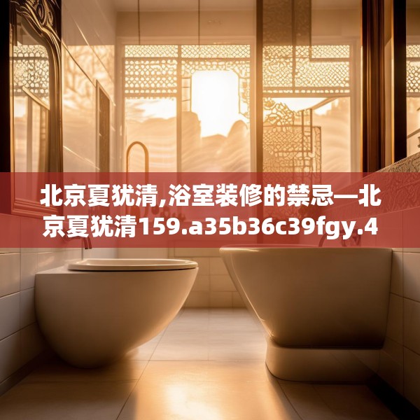 北京夏犹清,浴室装修的禁忌—北京夏犹清159.a35b36c39fgy.46fhsg
