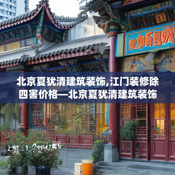 北京夏犹清建筑装饰,江门装修除四害价格—北京夏犹清建筑装饰239.a115b116c119fgy.126fds