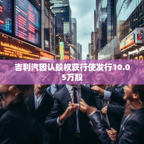 吉利汽因认股权获行使发行10.05万股