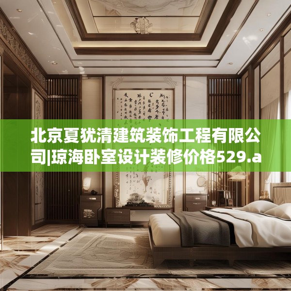 北京夏犹清建筑装饰工程有限公司|琼海卧室设计装修价格529.a405b406c409fgy.416fdsfds