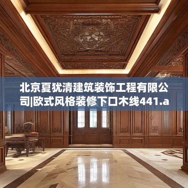 北京夏犹清建筑装饰工程有限公司|欧式风格装修下口木线441.a317b318c321fgy.328fghfd