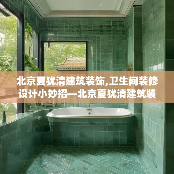 北京夏犹清建筑装饰,卫生间装修设计小妙招—北京夏犹清建筑装饰314.a190b191c194fgy.201wew