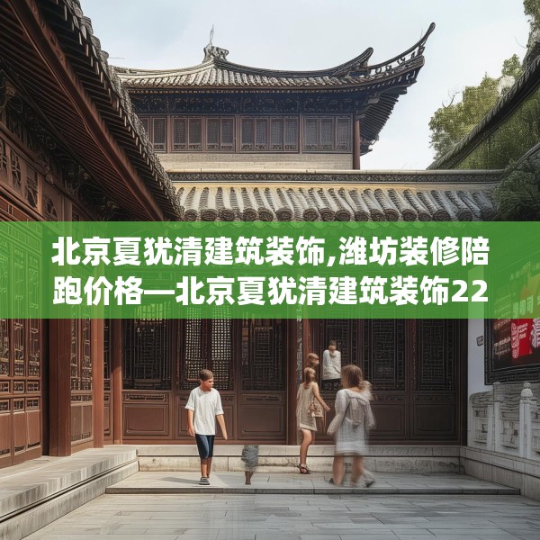北京夏犹清建筑装饰,潍坊装修陪跑价格—北京夏犹清建筑装饰223.a99b100c103fgy.110fdsfds