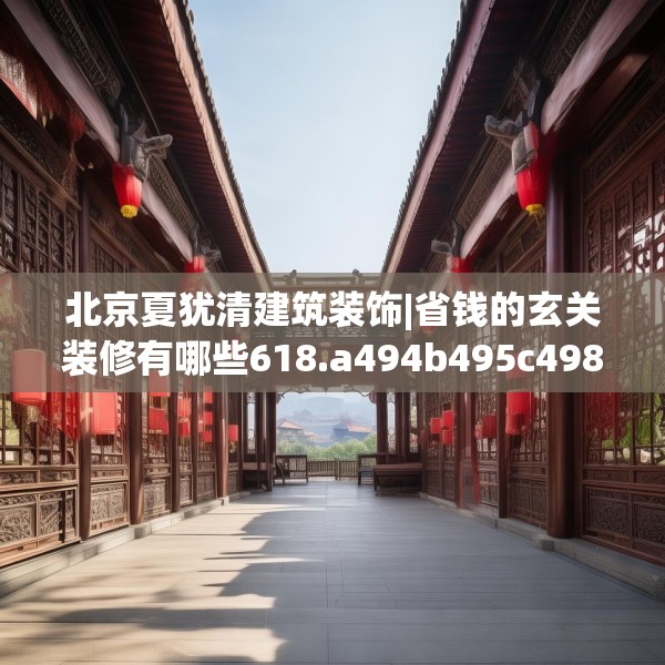 北京夏犹清建筑装饰|省钱的玄关装修有哪些618.a494b495c498fgy.505dsfds