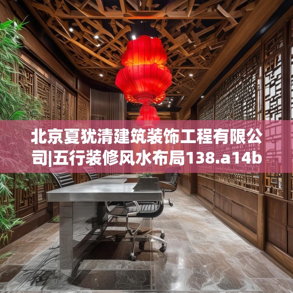 北京夏犹清建筑装饰工程有限公司|五行装修风水布局138.a14b15c18fgy.25lkjl