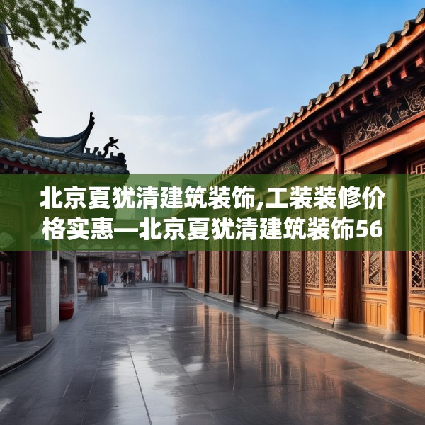北京夏犹清建筑装饰,工装装修价格实惠—北京夏犹清建筑装饰568.a444b445c448fgy.455sdA