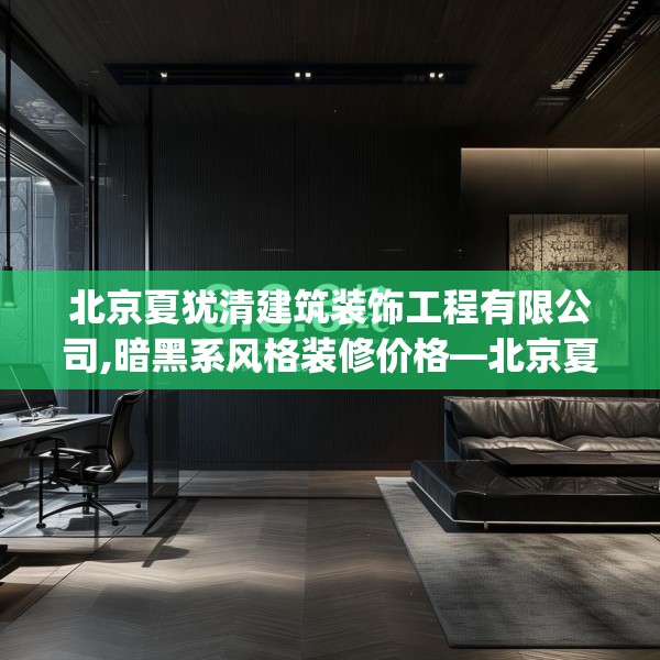 北京夏犹清建筑装饰工程有限公司,暗黑系风格装修价格—北京夏犹清建筑装饰工程有限公司313.a189b190c193fgy.200fdsfds