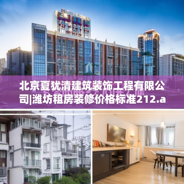 北京夏犹清建筑装饰工程有限公司|潍坊租房装修价格标准212.a88b89c92fgy.99xczxv
