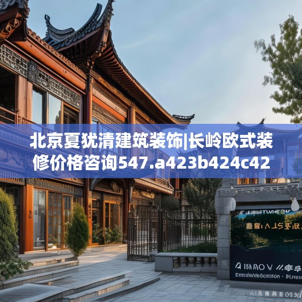 北京夏犹清建筑装饰|长岭欧式装修价格咨询547.a423b424c427fgy.434fdsfds