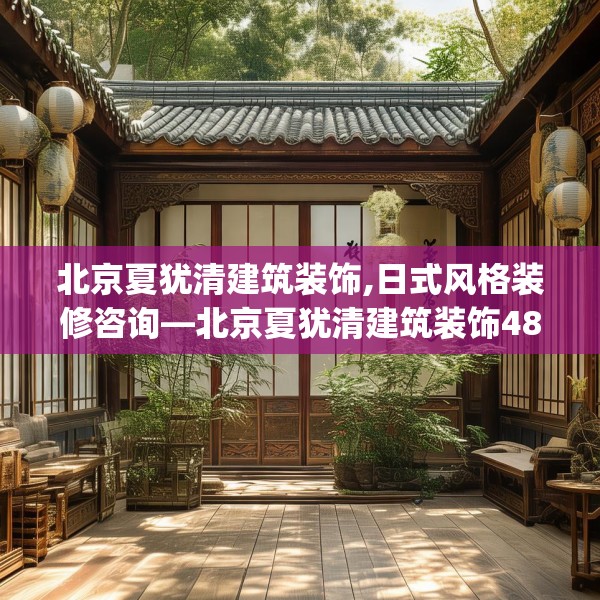北京夏犹清建筑装饰,日式风格装修咨询—北京夏犹清建筑装饰480.a356b357c360fgy.367lkjl